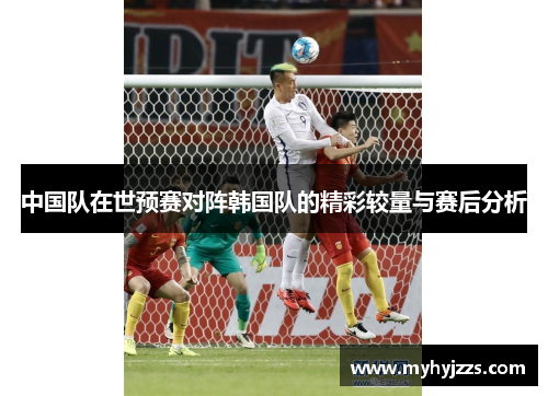 中国队在世预赛对阵韩国队的精彩较量与赛后分析