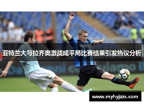 亚特兰大与拉齐奥激战成平局比赛结果引发热议分析